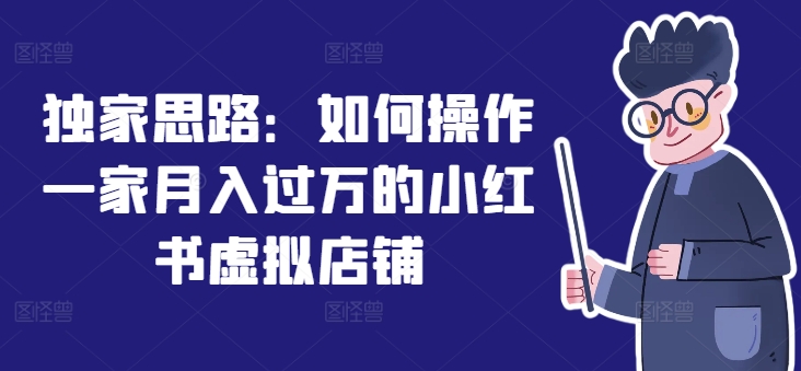 独家思路：如何操作一家月入过万的小红书虚拟店铺-千羽资源库