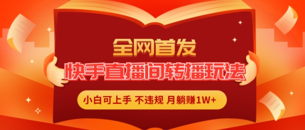 全网首发，快手直播间转播玩法简单躺赚，真正的全无人直播，小白轻松上手月入1W+【揭秘】-千羽资源库