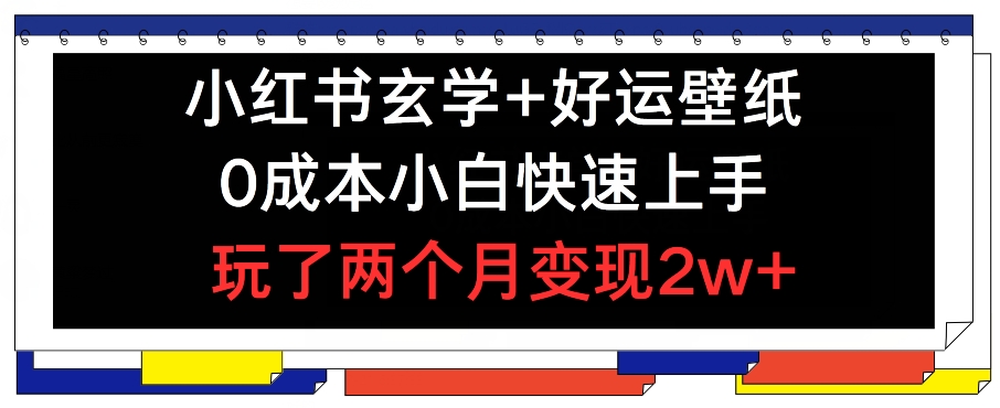 小红书玄学+好运壁纸玩法，0成本小白快速上手，玩了两个月变现2w+ 【揭秘】-千羽资源库