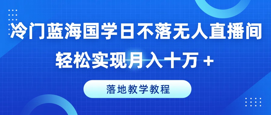 冷门蓝海国学日不落无人直播间，轻松实现月入十万+，落地教学教程【揭秘】-千羽资源库