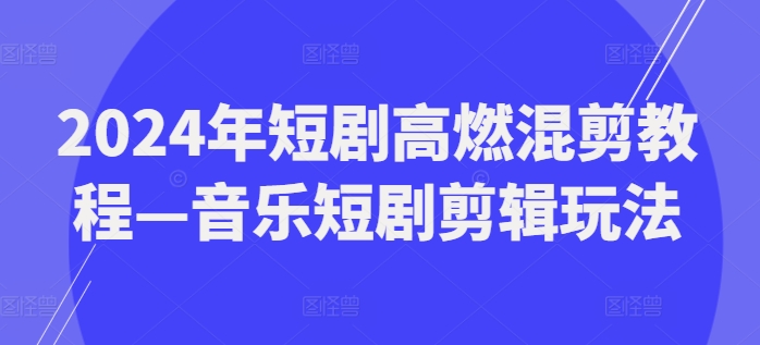 2024年短剧高燃混剪教程—音乐短剧剪辑玩法-千羽资源库