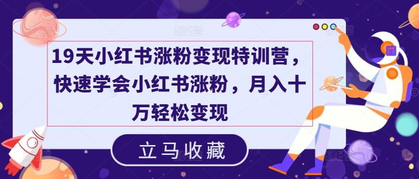 19天小红书涨粉变现特训营，快速学会小红书涨粉，月入十万轻松变现-千羽资源库