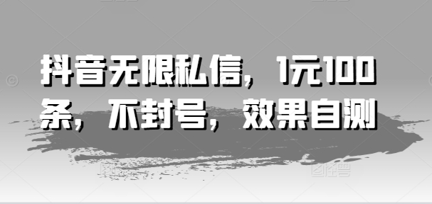 抖音无限私信，1元100条，不封号，效果自测-千羽资源库