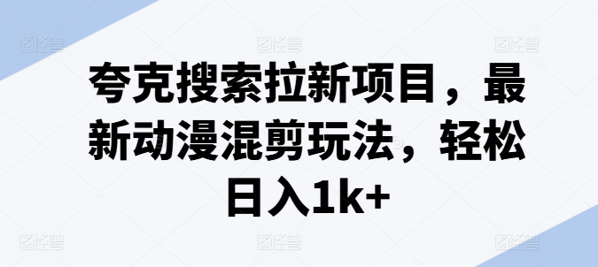 夸克搜索拉新项目，最新动漫混剪玩法，轻松日入1k+-千羽资源库