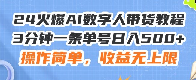 24火爆AI数字人带货教程，3分钟一条单号日入500+，操作简单，收益无上限【揭秘】-千羽资源库