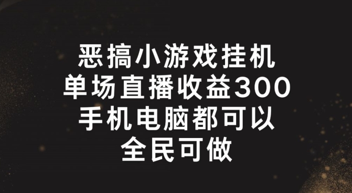 恶搞小游戏挂机，单场直播300+，全民可操作【揭秘】-千羽资源库