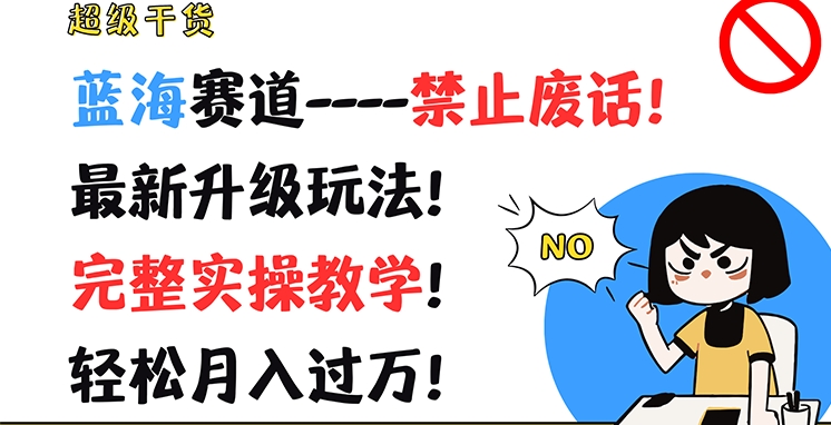 超级干货，蓝海赛道-禁止废话，最新升级玩法，完整实操教学，轻松月入过万【揭秘】-千羽资源库
