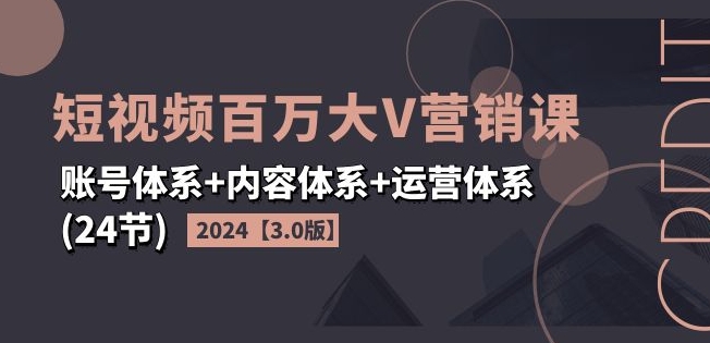 2024短视频百万大V营销课【3.0版】账号体系+内容体系+运营体系(24节)-千羽资源库