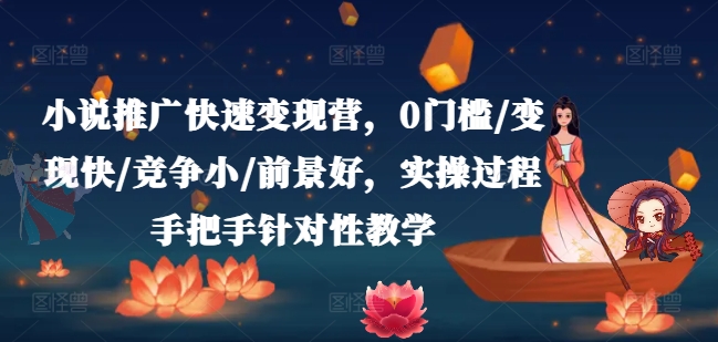 小说推广快速变现营，0门槛/变现快/竞争小/前景好，实操过程手把手针对性教学-千羽资源库