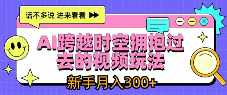 AI跨越时空拥抱过去的视频玩法，新手月入3000+【揭秘】-千羽资源库