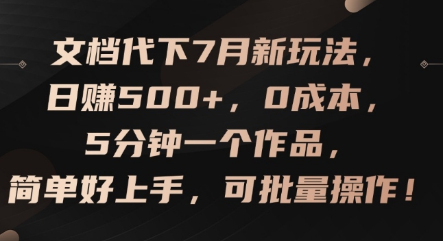 文档代下7月新玩法，日赚500+，0成本，5分钟一个作品，简单好上手，可批量操作【揭秘】-千羽资源库