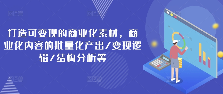 打造可变现的商业化素材，商业化内容的批量化产出/变现逻辑/结构分析等-千羽资源库