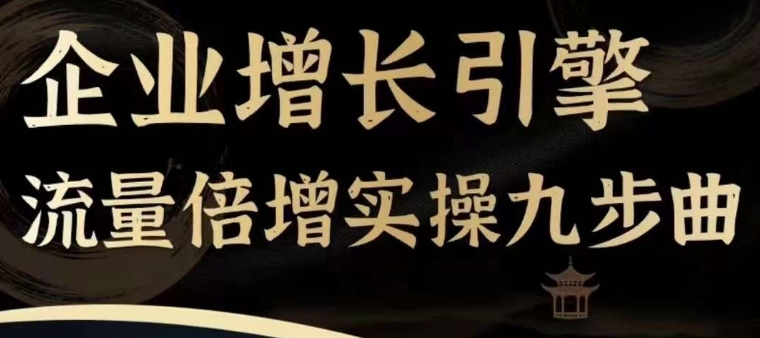 企业增长引擎流量倍增实操九步曲，一套课程帮你找到快速、简单、有效、可复制的获客+变现方式，-千羽资源库