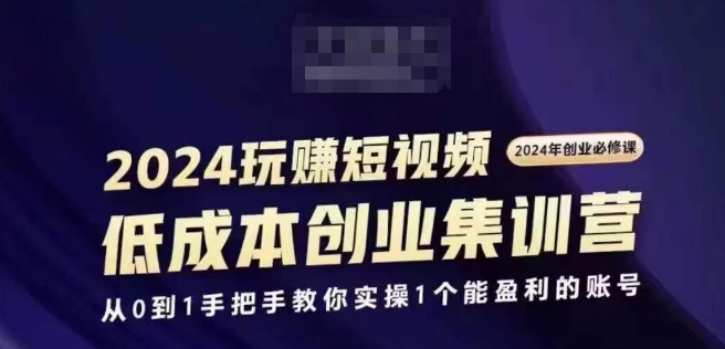 2024短视频创业集训班，2024创业必修，从0到1手把手教你实操1个能盈利的账号-千羽资源库