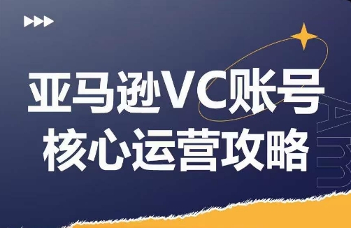 亚马逊VC账号核心玩法解析，实战经验拆解产品模块运营技巧，提升店铺GMV，有效提升运营利润-千羽资源库