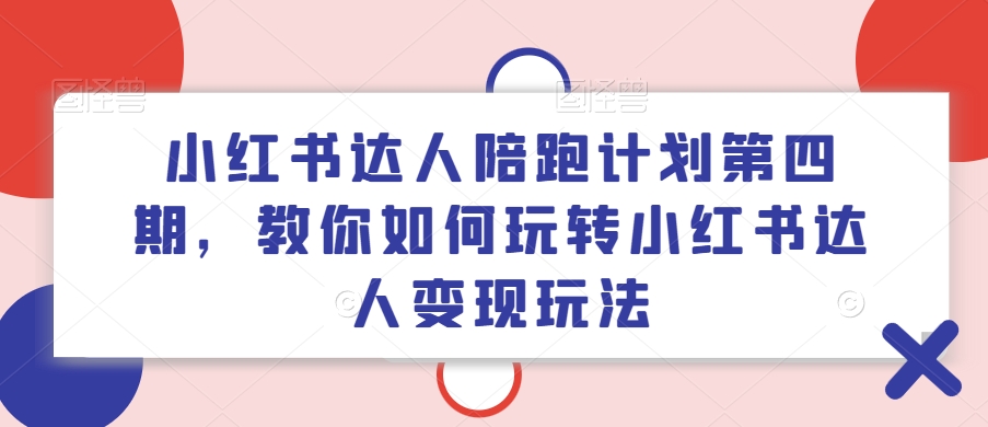 小红书达人陪跑计划第四期，教你如何玩转小红书达人变现玩法-千羽资源库