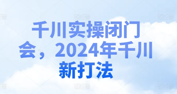 千川实操闭门会，2024年千川新打法-千羽资源库