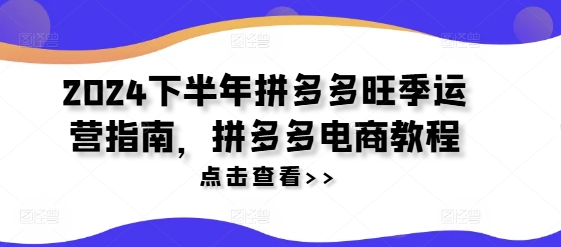 2024下半年拼多多旺季运营指南，拼多多电商教程-千羽资源库