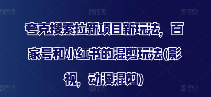 夸克搜索拉新项目新玩法，百家号和小红书的混剪玩法(影视，动漫混剪)-千羽资源库