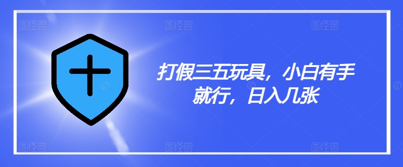 打假三五玩具，小白有手就行，日入几张【仅揭秘】-千羽资源库