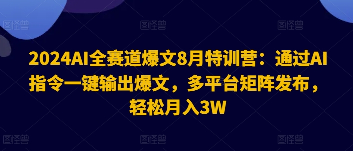 2024AI全赛道爆文8月特训营：通过AI指令一键输出爆文，多平台矩阵发布，轻松月入3W【揭秘】-千羽资源库