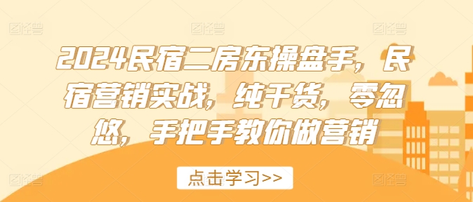 2024民宿二房东操盘手，民宿营销实战，纯干货，零忽悠，手把手教你做营销-千羽资源库