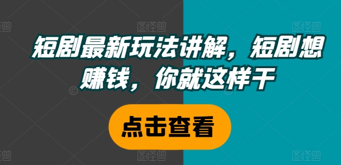 短剧最新玩法讲解，短剧想赚钱，你就这样干-千羽资源库