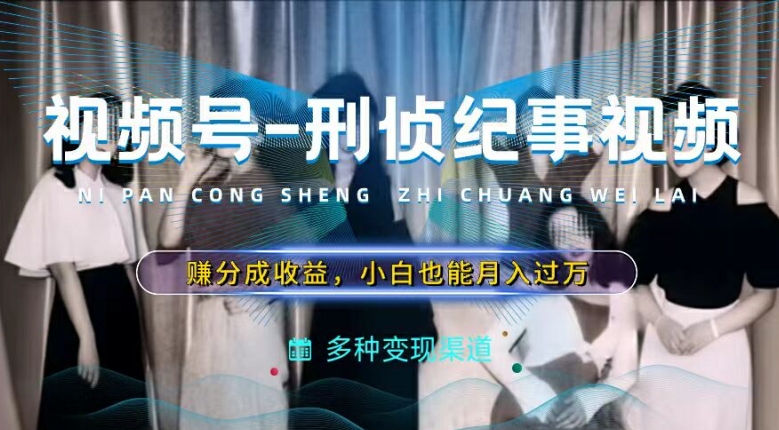 利用刑侦纪实视频，赚视频号分成计划收益，操作简单，新手小白轻松月入过万【揭秘】-千羽资源库