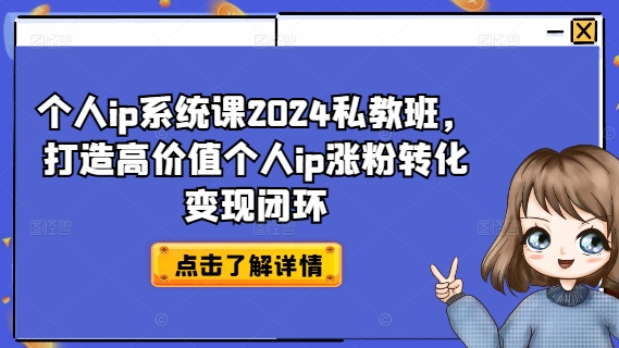 个人ip系统课2024私教班，打造高价值个人ip涨粉转化变现闭环-千羽资源库