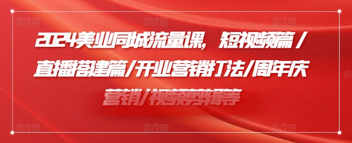 2024美业同城流量课，短视频篇 /直播搭建篇/开业营销打法/周年庆营销/视频剪辑等-千羽资源库
