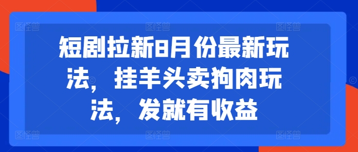 短剧拉新8月份最新玩法，挂羊头卖狗肉玩法，发就有收益-千羽资源库