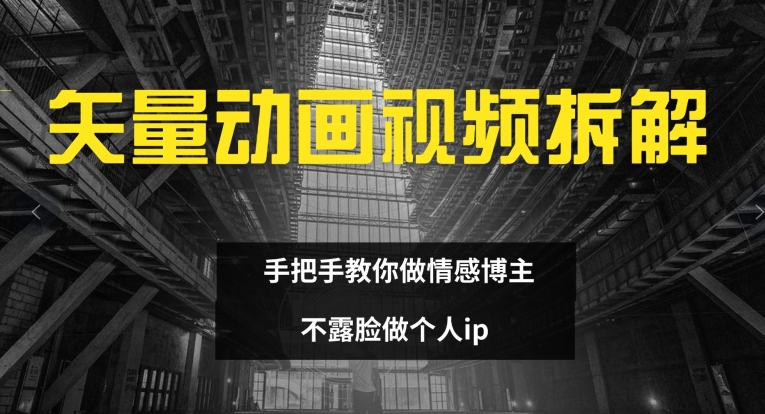 矢量动画视频全拆解 手把手教你做情感博主 不露脸做个人ip【揭秘】-千羽资源库
