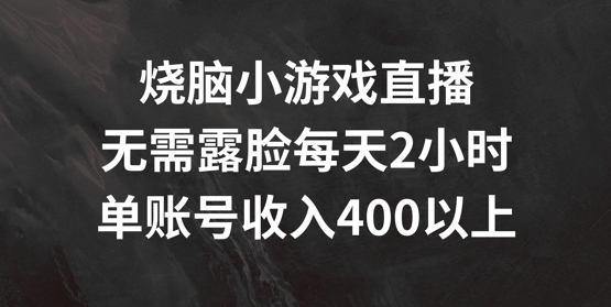 烧脑小游戏直播，无需露脸每天2小时，单账号日入400+【揭秘】-千羽资源库