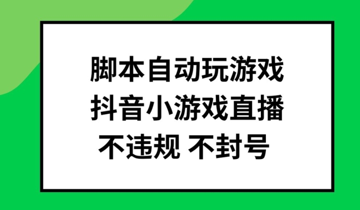 脚本自动玩游戏，抖音小游戏直播，不违规不封号可批量做【揭秘】-千羽资源库