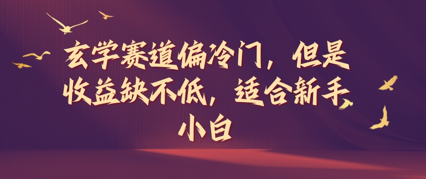 玄学赛道偏冷门，但是收益缺不低，适合新手小白【揭秘】-千羽资源库