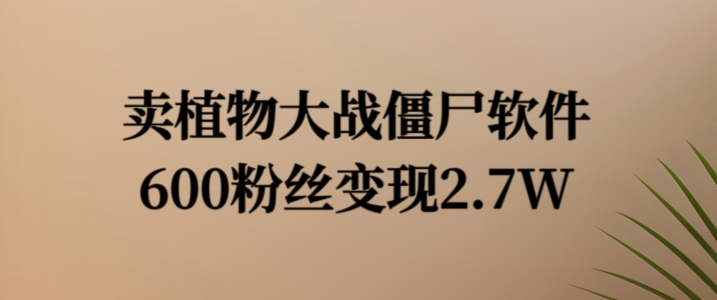 卖植物大战僵尸软件，600粉丝变现2.7W【揭秘】-千羽资源库