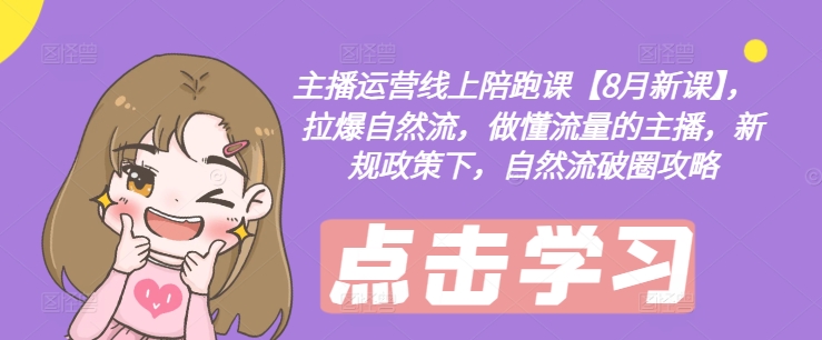 主播运营线上陪跑课【8月新课】，拉爆自然流，做懂流量的主播，新规政策下，自然流破圈攻略-千羽资源库
