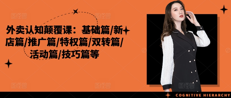 外卖认知颠覆课：基础篇/新店篇/推广篇/特权篇/双转篇/活动篇/技巧篇等-千羽资源库