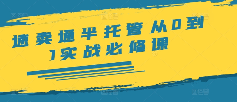 速卖通半托管从0到1实战必修课，开店/产品发布/选品/发货/广告/规则/ERP/干货等-千羽资源库