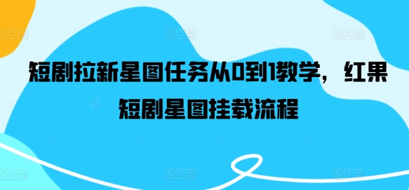 短剧拉新星图任务从0到1教学，红果短剧星图挂载流程-千羽资源库