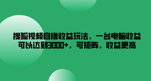 搜狐视频自撸收益玩法，一台电脑收益可以达到3k+，可矩阵，收益更高【揭秘】-千羽资源库