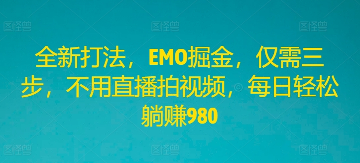 全新打法，EMO掘金，仅需三步，不用直播拍视频，每日轻松躺赚980【揭秘】-千羽资源库