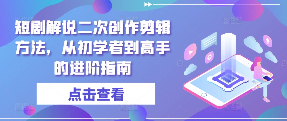 短剧解说二次创作剪辑方法，从初学者到高手的进阶指南-千羽资源库