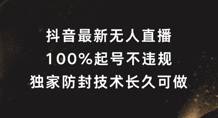 抖音最新无人直播，100%起号，独家防封技术长久可做【揭秘】-千羽资源库