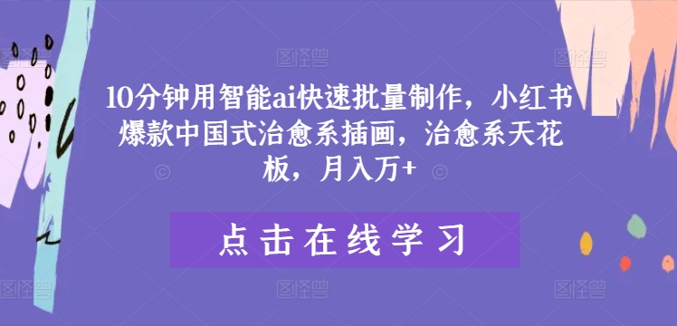 10分钟用智能ai快速批量制作，小红书爆款中国式治愈系插画，治愈系天花板，月入万+【揭秘】-千羽资源库