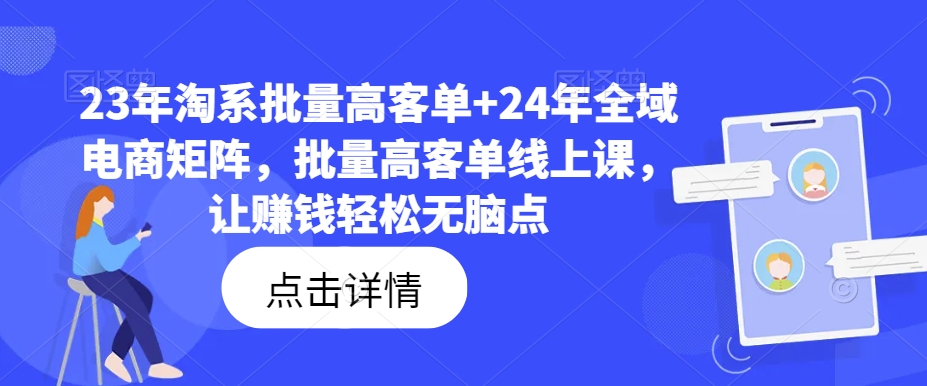 23年淘系批量高客单+24年全域电商矩阵，批量高客单线上课，让赚钱轻松无脑点-千羽资源库