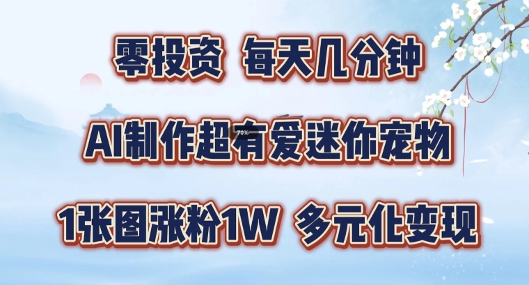 AI制作超有爱迷你宠物玩法，1张图涨粉1W，多元化变现，手把手交给你【揭秘】-千羽资源库