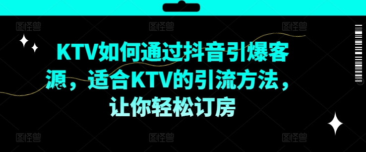 KTV抖音短视频营销，KTV如何通过抖音引爆客源，适合KTV的引流方法，让你轻松订房-千羽资源库