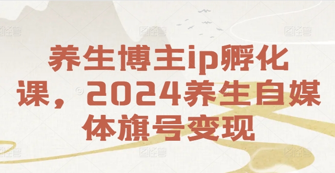 养生博主ip孵化课，2024养生自媒体旗号变现-千羽资源库