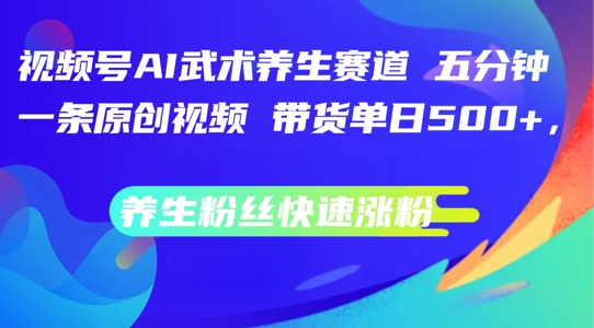 视频号AI武术养生赛道，五分钟一条原创视频，带货单日几张，养生粉丝快速涨粉【揭秘】-千羽资源库